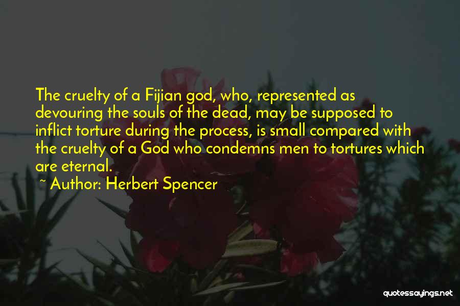 Herbert Spencer Quotes: The Cruelty Of A Fijian God, Who, Represented As Devouring The Souls Of The Dead, May Be Supposed To Inflict