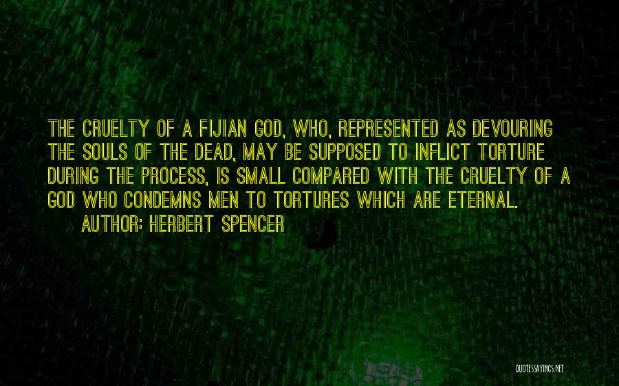 Herbert Spencer Quotes: The Cruelty Of A Fijian God, Who, Represented As Devouring The Souls Of The Dead, May Be Supposed To Inflict