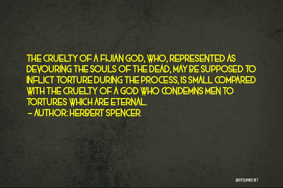 Herbert Spencer Quotes: The Cruelty Of A Fijian God, Who, Represented As Devouring The Souls Of The Dead, May Be Supposed To Inflict