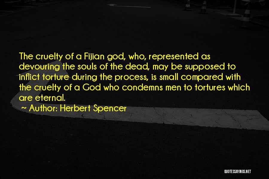 Herbert Spencer Quotes: The Cruelty Of A Fijian God, Who, Represented As Devouring The Souls Of The Dead, May Be Supposed To Inflict