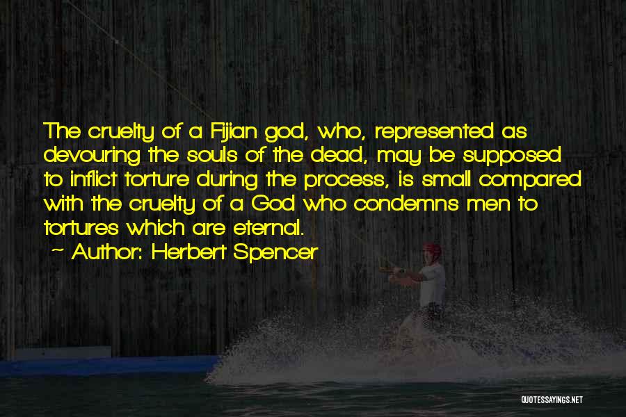 Herbert Spencer Quotes: The Cruelty Of A Fijian God, Who, Represented As Devouring The Souls Of The Dead, May Be Supposed To Inflict