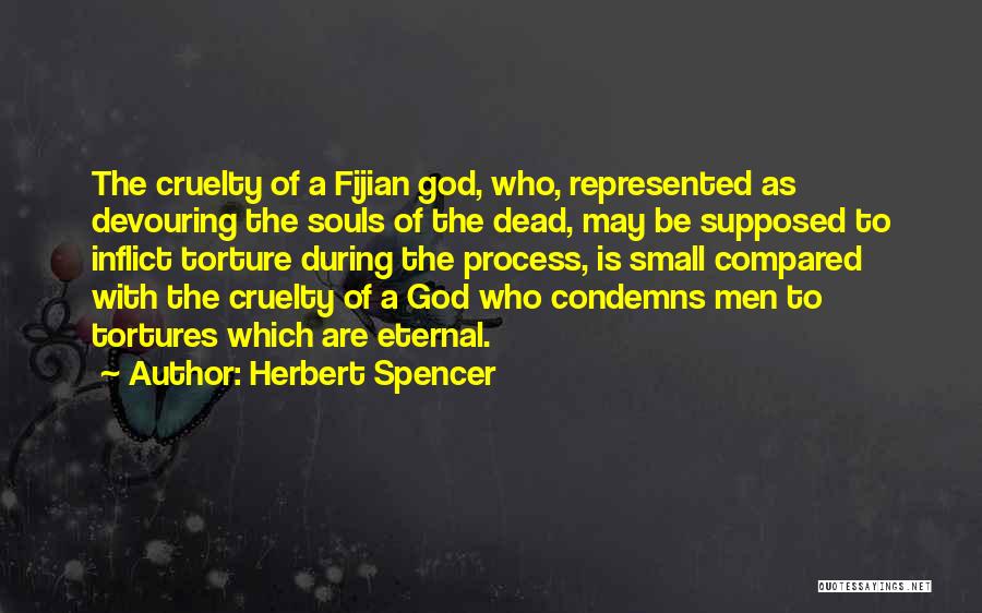 Herbert Spencer Quotes: The Cruelty Of A Fijian God, Who, Represented As Devouring The Souls Of The Dead, May Be Supposed To Inflict