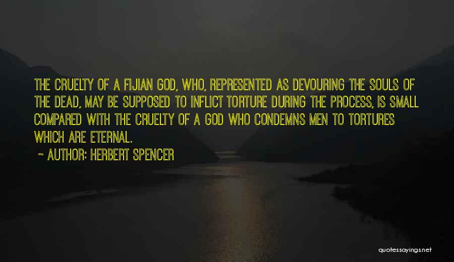 Herbert Spencer Quotes: The Cruelty Of A Fijian God, Who, Represented As Devouring The Souls Of The Dead, May Be Supposed To Inflict