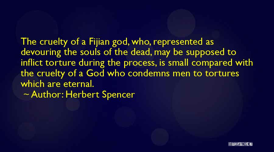 Herbert Spencer Quotes: The Cruelty Of A Fijian God, Who, Represented As Devouring The Souls Of The Dead, May Be Supposed To Inflict