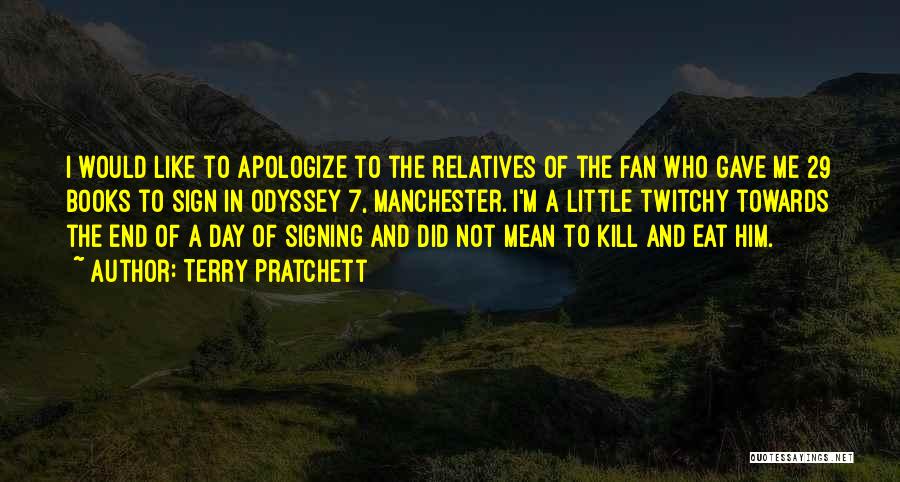 Terry Pratchett Quotes: I Would Like To Apologize To The Relatives Of The Fan Who Gave Me 29 Books To Sign In Odyssey