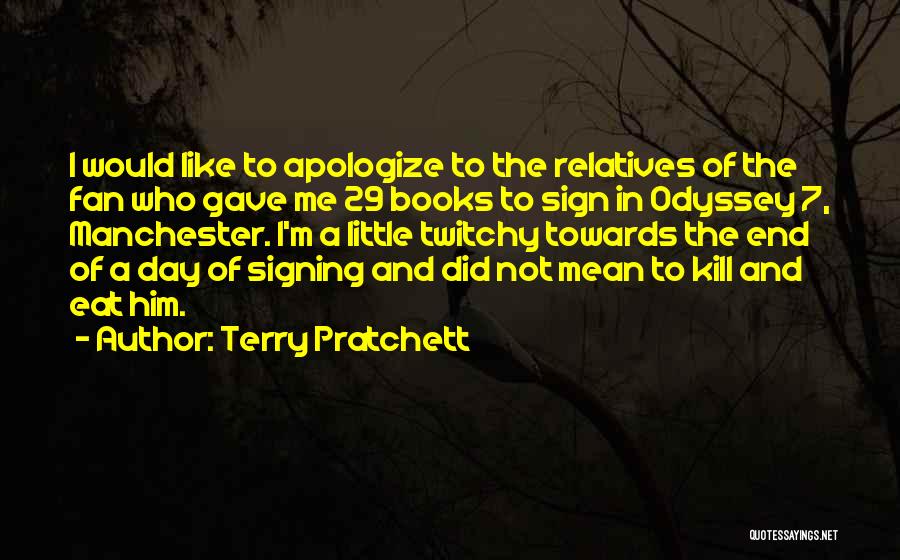 Terry Pratchett Quotes: I Would Like To Apologize To The Relatives Of The Fan Who Gave Me 29 Books To Sign In Odyssey