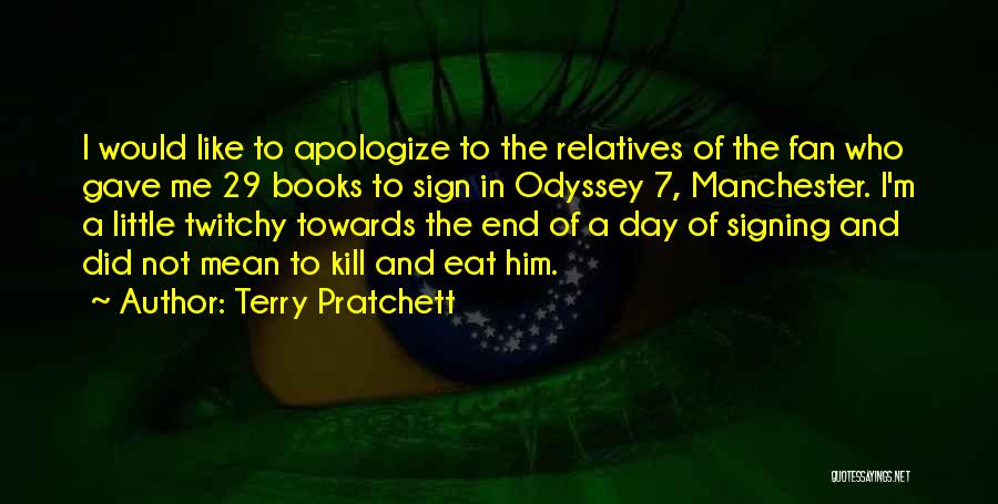 Terry Pratchett Quotes: I Would Like To Apologize To The Relatives Of The Fan Who Gave Me 29 Books To Sign In Odyssey