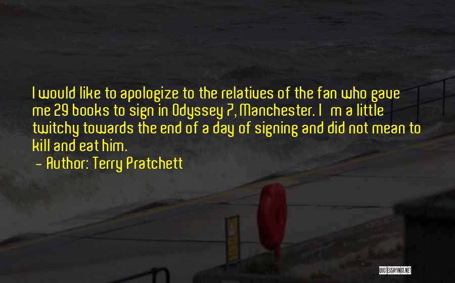 Terry Pratchett Quotes: I Would Like To Apologize To The Relatives Of The Fan Who Gave Me 29 Books To Sign In Odyssey