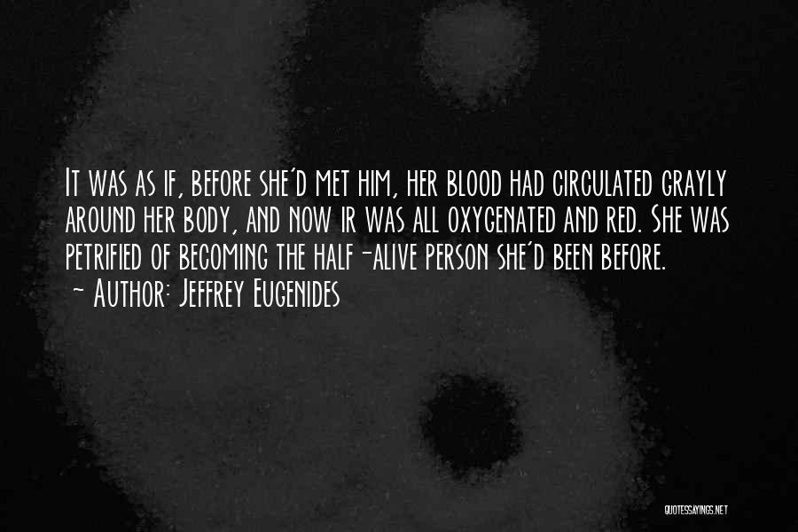 Jeffrey Eugenides Quotes: It Was As If, Before She'd Met Him, Her Blood Had Circulated Grayly Around Her Body, And Now Ir Was