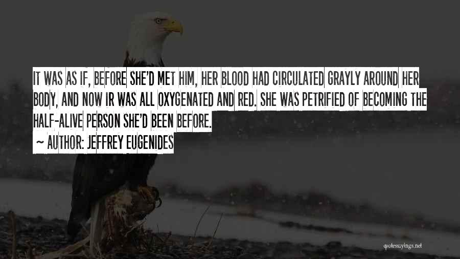 Jeffrey Eugenides Quotes: It Was As If, Before She'd Met Him, Her Blood Had Circulated Grayly Around Her Body, And Now Ir Was