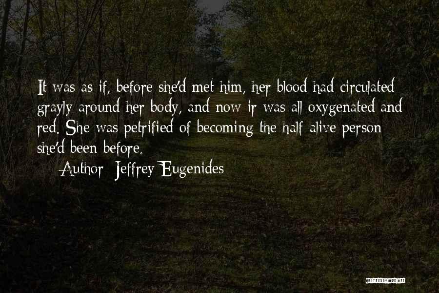 Jeffrey Eugenides Quotes: It Was As If, Before She'd Met Him, Her Blood Had Circulated Grayly Around Her Body, And Now Ir Was