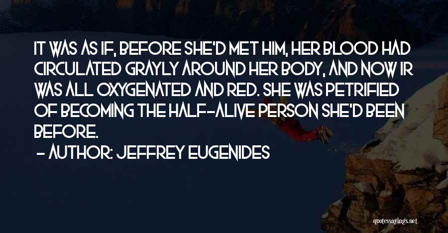 Jeffrey Eugenides Quotes: It Was As If, Before She'd Met Him, Her Blood Had Circulated Grayly Around Her Body, And Now Ir Was