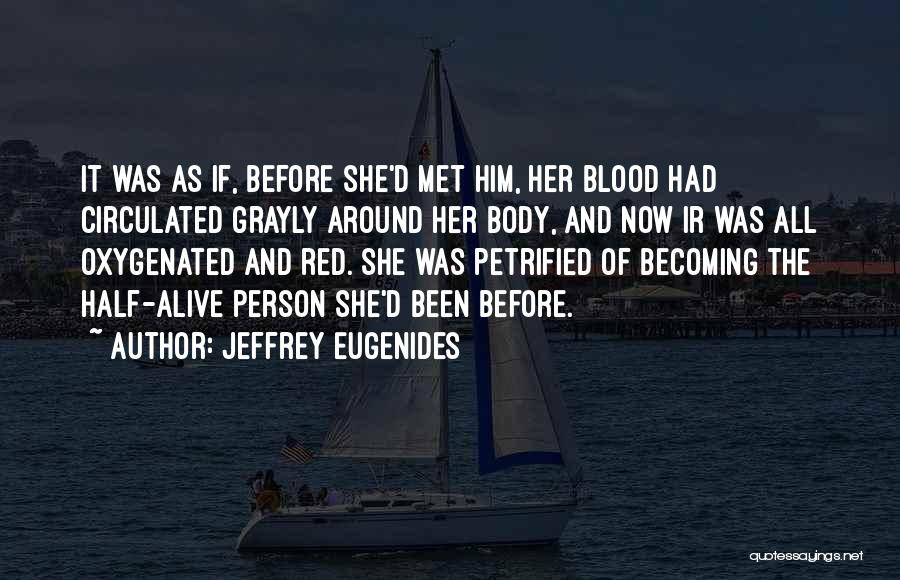Jeffrey Eugenides Quotes: It Was As If, Before She'd Met Him, Her Blood Had Circulated Grayly Around Her Body, And Now Ir Was