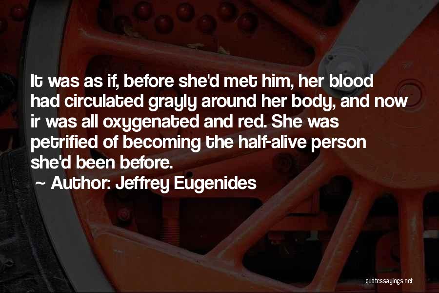 Jeffrey Eugenides Quotes: It Was As If, Before She'd Met Him, Her Blood Had Circulated Grayly Around Her Body, And Now Ir Was