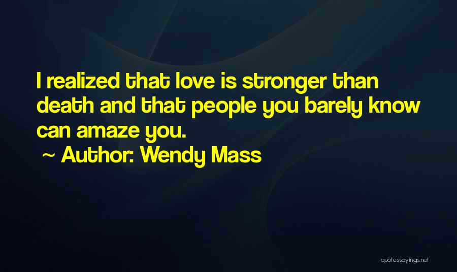 Wendy Mass Quotes: I Realized That Love Is Stronger Than Death And That People You Barely Know Can Amaze You.