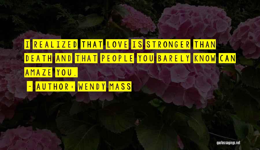 Wendy Mass Quotes: I Realized That Love Is Stronger Than Death And That People You Barely Know Can Amaze You.