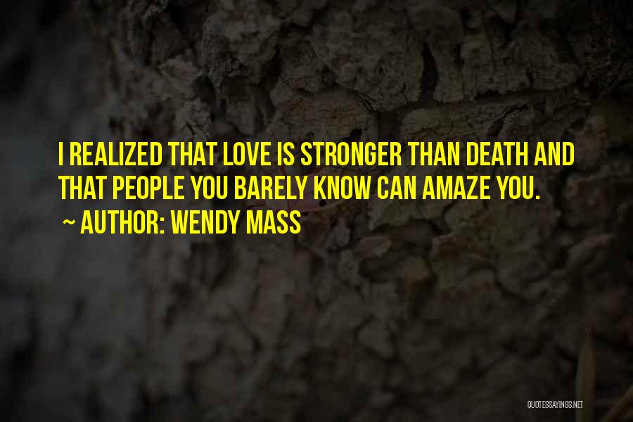 Wendy Mass Quotes: I Realized That Love Is Stronger Than Death And That People You Barely Know Can Amaze You.