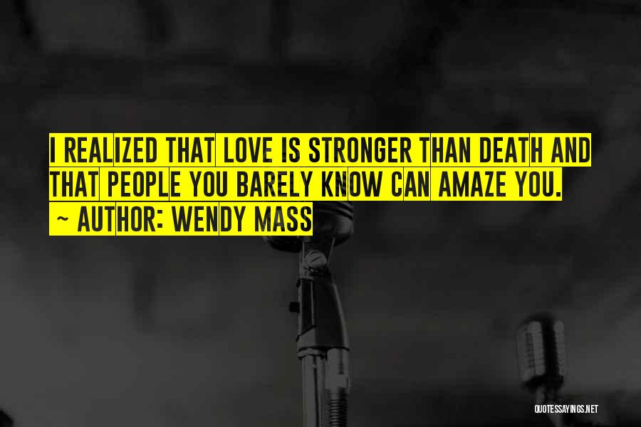 Wendy Mass Quotes: I Realized That Love Is Stronger Than Death And That People You Barely Know Can Amaze You.