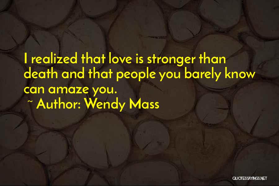 Wendy Mass Quotes: I Realized That Love Is Stronger Than Death And That People You Barely Know Can Amaze You.