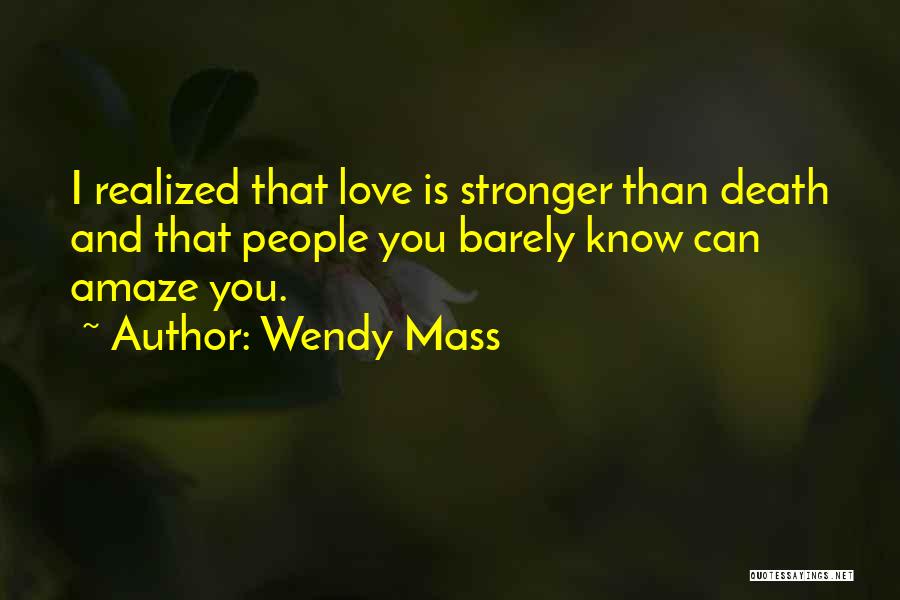 Wendy Mass Quotes: I Realized That Love Is Stronger Than Death And That People You Barely Know Can Amaze You.