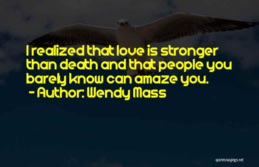 Wendy Mass Quotes: I Realized That Love Is Stronger Than Death And That People You Barely Know Can Amaze You.