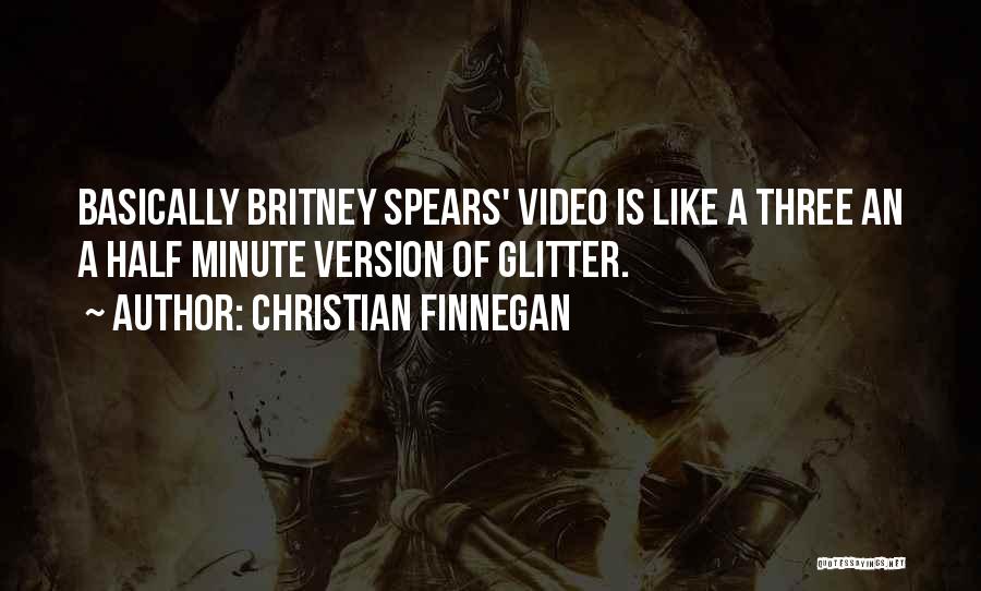 Christian Finnegan Quotes: Basically Britney Spears' Video Is Like A Three An A Half Minute Version Of Glitter.