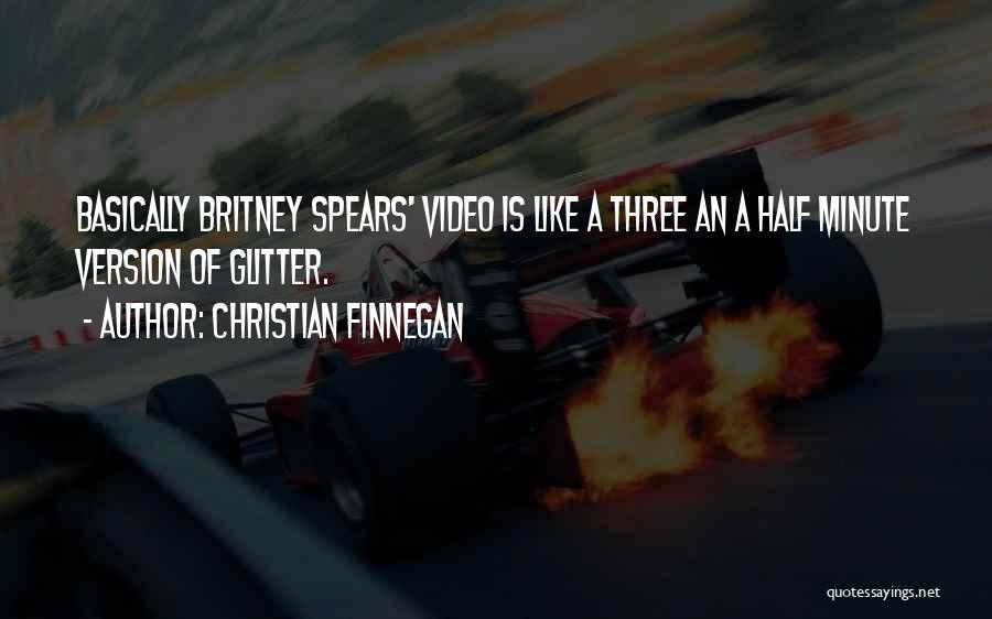 Christian Finnegan Quotes: Basically Britney Spears' Video Is Like A Three An A Half Minute Version Of Glitter.