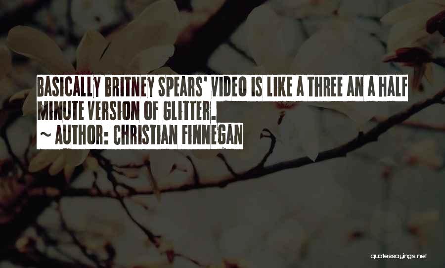 Christian Finnegan Quotes: Basically Britney Spears' Video Is Like A Three An A Half Minute Version Of Glitter.