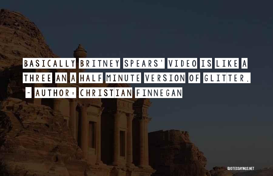 Christian Finnegan Quotes: Basically Britney Spears' Video Is Like A Three An A Half Minute Version Of Glitter.
