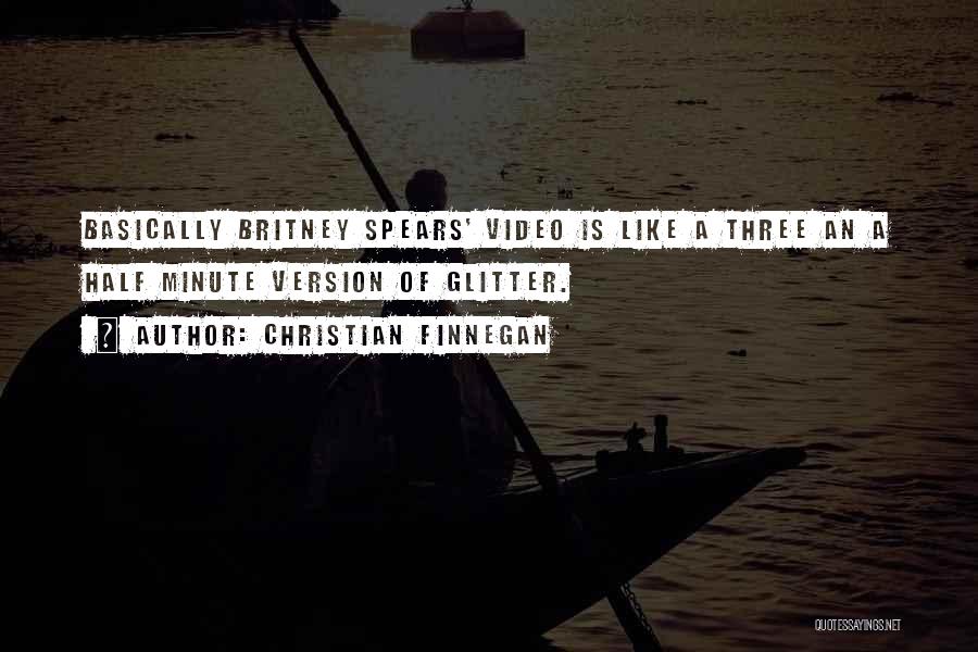 Christian Finnegan Quotes: Basically Britney Spears' Video Is Like A Three An A Half Minute Version Of Glitter.