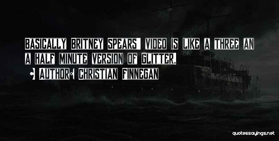 Christian Finnegan Quotes: Basically Britney Spears' Video Is Like A Three An A Half Minute Version Of Glitter.