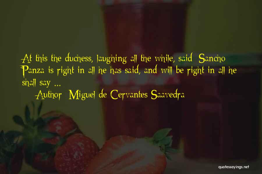 Miguel De Cervantes Saavedra Quotes: At This The Duchess, Laughing All The While, Said: Sancho Panza Is Right In All He Has Said, And Will
