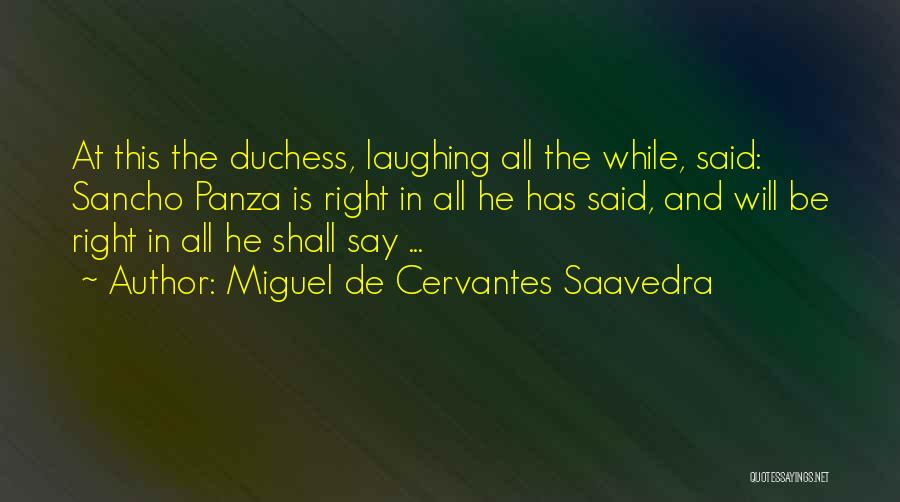 Miguel De Cervantes Saavedra Quotes: At This The Duchess, Laughing All The While, Said: Sancho Panza Is Right In All He Has Said, And Will