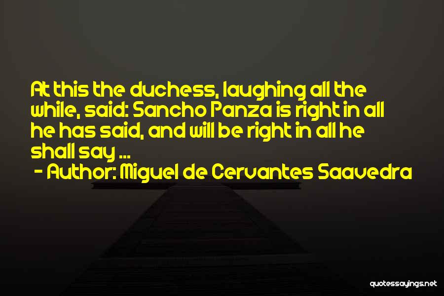 Miguel De Cervantes Saavedra Quotes: At This The Duchess, Laughing All The While, Said: Sancho Panza Is Right In All He Has Said, And Will