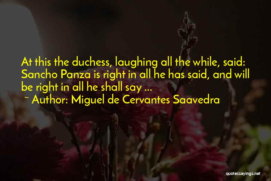 Miguel De Cervantes Saavedra Quotes: At This The Duchess, Laughing All The While, Said: Sancho Panza Is Right In All He Has Said, And Will