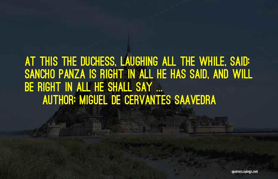 Miguel De Cervantes Saavedra Quotes: At This The Duchess, Laughing All The While, Said: Sancho Panza Is Right In All He Has Said, And Will