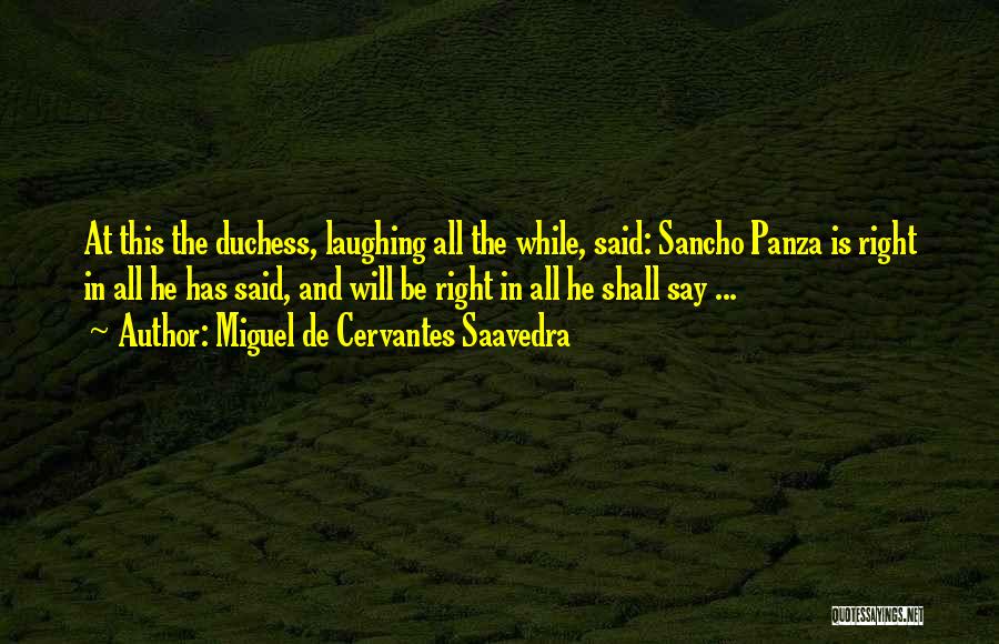 Miguel De Cervantes Saavedra Quotes: At This The Duchess, Laughing All The While, Said: Sancho Panza Is Right In All He Has Said, And Will