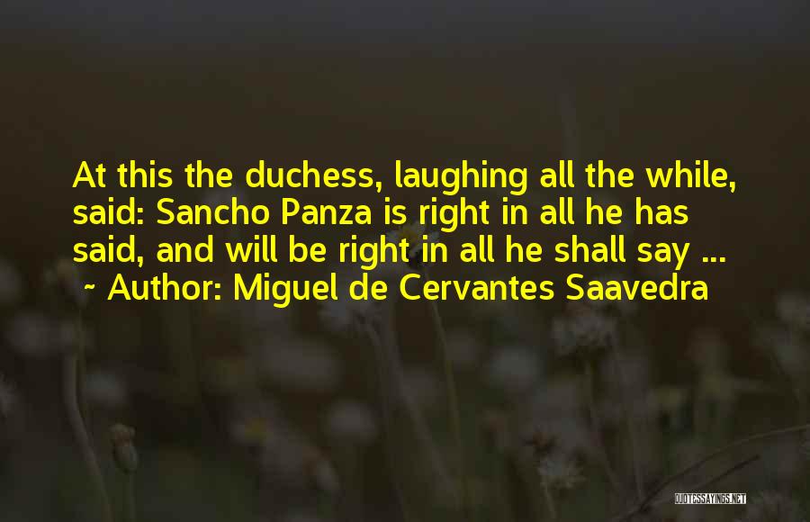 Miguel De Cervantes Saavedra Quotes: At This The Duchess, Laughing All The While, Said: Sancho Panza Is Right In All He Has Said, And Will