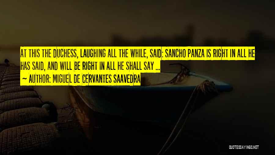 Miguel De Cervantes Saavedra Quotes: At This The Duchess, Laughing All The While, Said: Sancho Panza Is Right In All He Has Said, And Will
