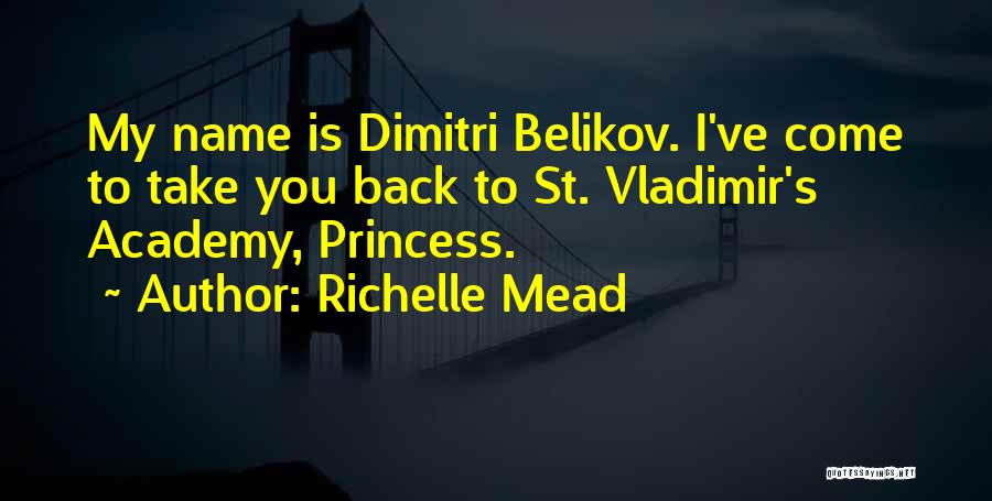 Richelle Mead Quotes: My Name Is Dimitri Belikov. I've Come To Take You Back To St. Vladimir's Academy, Princess.