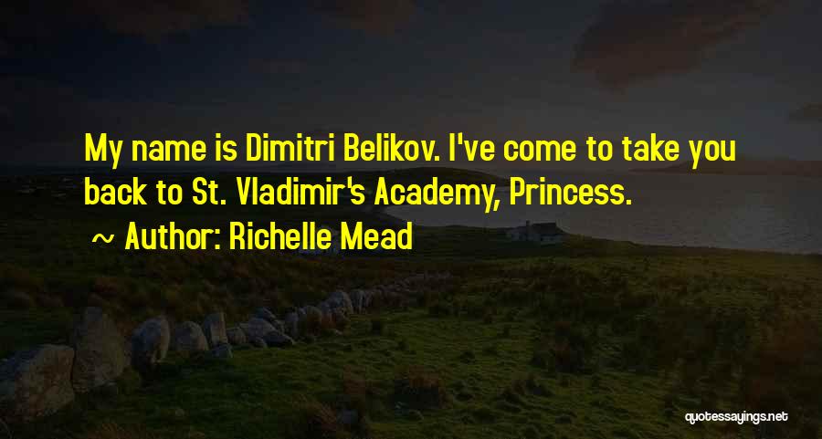 Richelle Mead Quotes: My Name Is Dimitri Belikov. I've Come To Take You Back To St. Vladimir's Academy, Princess.