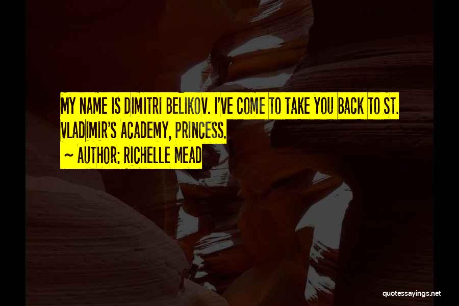 Richelle Mead Quotes: My Name Is Dimitri Belikov. I've Come To Take You Back To St. Vladimir's Academy, Princess.