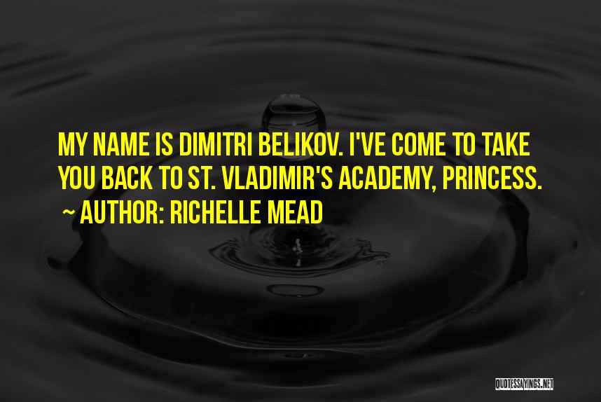 Richelle Mead Quotes: My Name Is Dimitri Belikov. I've Come To Take You Back To St. Vladimir's Academy, Princess.
