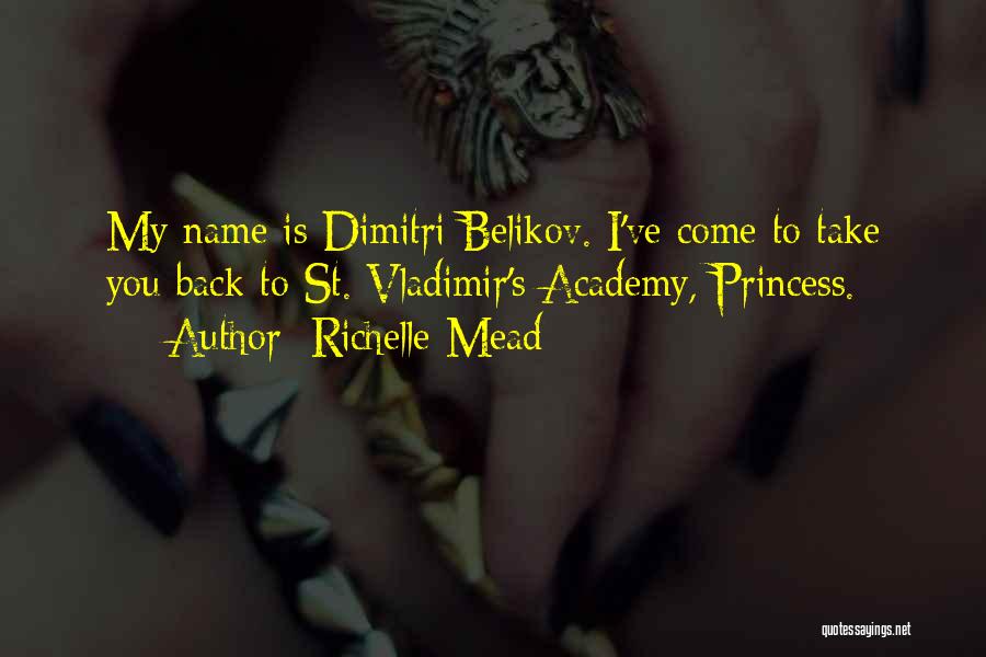 Richelle Mead Quotes: My Name Is Dimitri Belikov. I've Come To Take You Back To St. Vladimir's Academy, Princess.