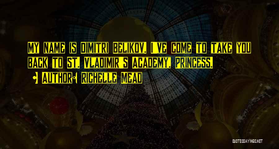 Richelle Mead Quotes: My Name Is Dimitri Belikov. I've Come To Take You Back To St. Vladimir's Academy, Princess.