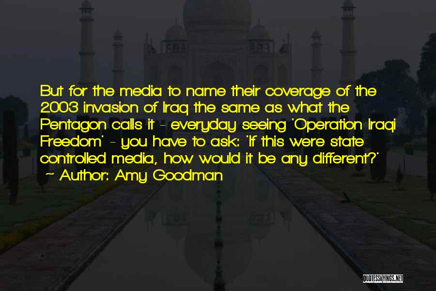 Amy Goodman Quotes: But For The Media To Name Their Coverage Of The 2003 Invasion Of Iraq The Same As What The Pentagon