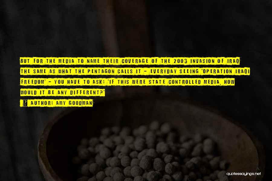 Amy Goodman Quotes: But For The Media To Name Their Coverage Of The 2003 Invasion Of Iraq The Same As What The Pentagon