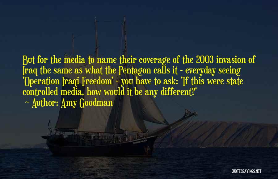 Amy Goodman Quotes: But For The Media To Name Their Coverage Of The 2003 Invasion Of Iraq The Same As What The Pentagon