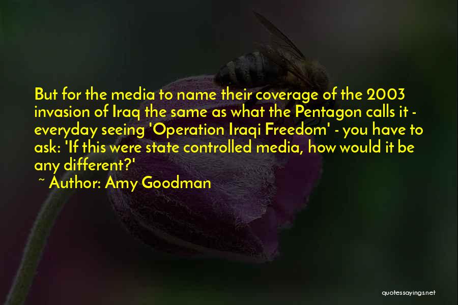 Amy Goodman Quotes: But For The Media To Name Their Coverage Of The 2003 Invasion Of Iraq The Same As What The Pentagon