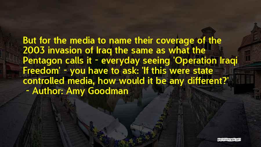 Amy Goodman Quotes: But For The Media To Name Their Coverage Of The 2003 Invasion Of Iraq The Same As What The Pentagon